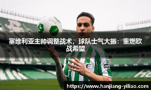 塞维利亚主帅调整战术，球队士气大振：重燃欧战希望