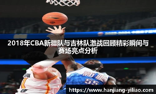 2018年CBA新疆队与吉林队激战回顾精彩瞬间与赛场亮点分析