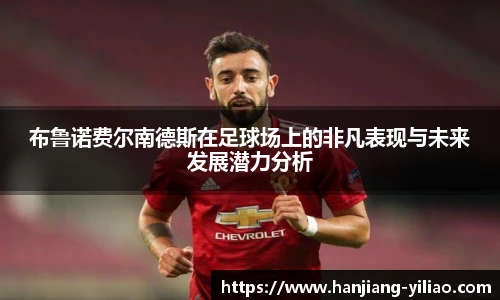 布鲁诺费尔南德斯在足球场上的非凡表现与未来发展潜力分析