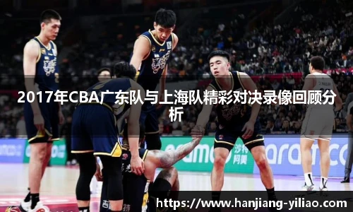 2017年CBA广东队与上海队精彩对决录像回顾分析