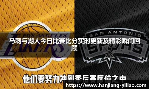 马刺与湖人今日比赛比分实时更新及精彩瞬间回顾
