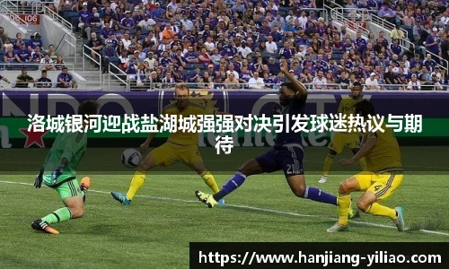 洛城银河迎战盐湖城强强对决引发球迷热议与期待