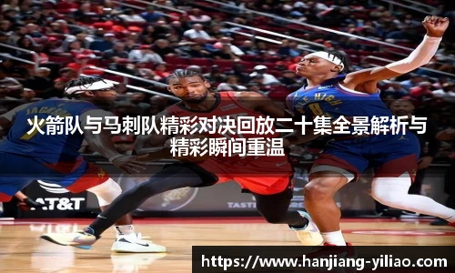 火箭队与马刺队精彩对决回放二十集全景解析与精彩瞬间重温