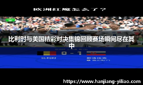 比利时与美国精彩对决集锦回顾赛场瞬间尽在其中