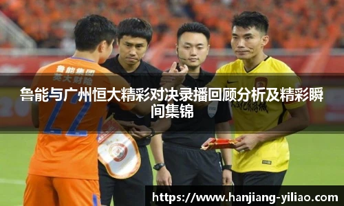 鲁能与广州恒大精彩对决录播回顾分析及精彩瞬间集锦